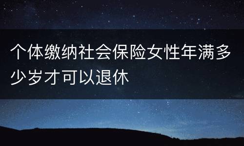 个体缴纳社会保险女性年满多少岁才可以退休