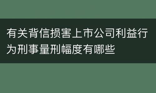 有关背信损害上市公司利益行为刑事量刑幅度有哪些