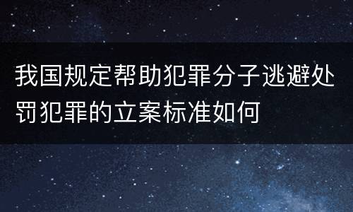 我国规定帮助犯罪分子逃避处罚犯罪的立案标准如何