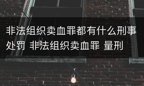 非法组织卖血罪都有什么刑事处罚 非法组织卖血罪 量刑