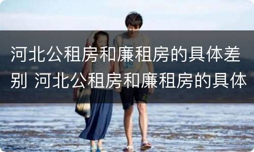 河北公租房和廉租房的具体差别 河北公租房和廉租房的具体差别在哪