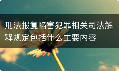 刑法报复陷害犯罪相关司法解释规定包括什么主要内容