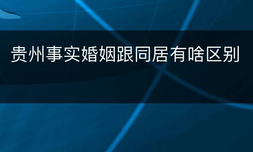 贵州事实婚姻跟同居有啥区别