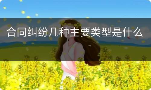 合同纠纷几种主要类型是什么
