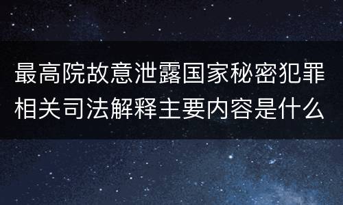 最高院故意泄露国家秘密犯罪相关司法解释主要内容是什么