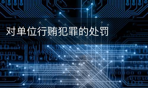 对单位行贿犯罪的处罚