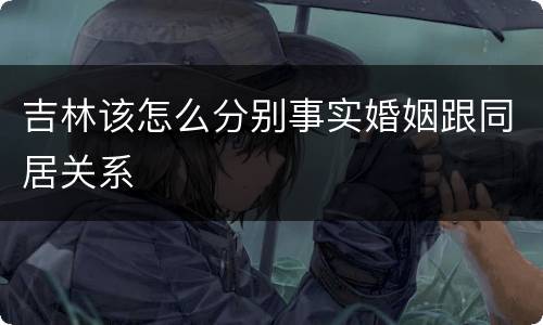 吉林该怎么分别事实婚姻跟同居关系