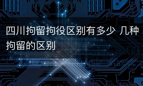 四川拘留拘役区别有多少 几种拘留的区别