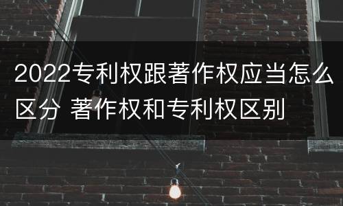 2022专利权跟著作权应当怎么区分 著作权和专利权区别