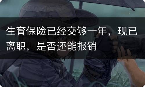 生育保险已经交够一年，现已离职，是否还能报销