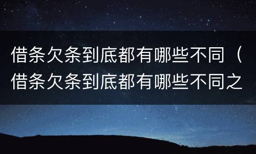 借条欠条到底都有哪些不同（借条欠条到底都有哪些不同之处）