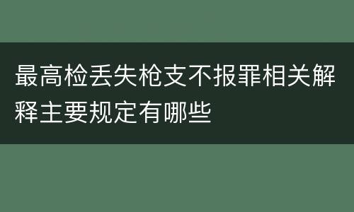 最高检丢失枪支不报罪相关解释主要规定有哪些