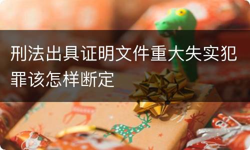 刑法出具证明文件重大失实犯罪该怎样断定