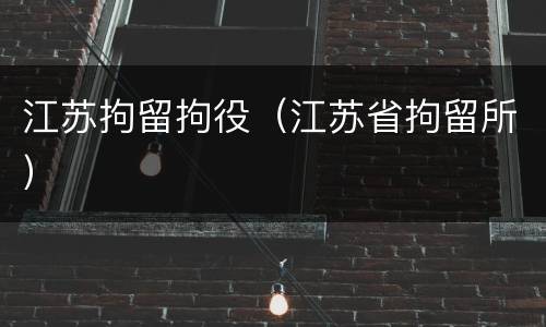江苏拘留拘役（江苏省拘留所）