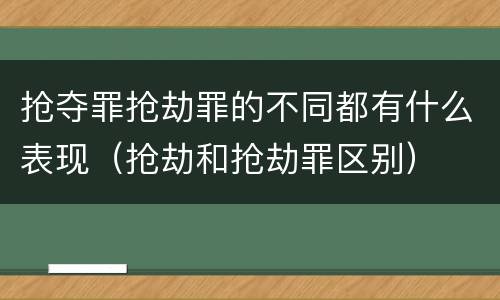 抢夺罪抢劫罪的不同都有什么表现（抢劫和抢劫罪区别）