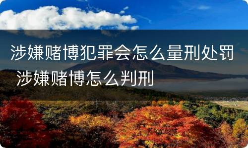 涉嫌赌博犯罪会怎么量刑处罚 涉嫌赌博怎么判刑