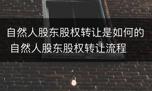 自然人股东股权转让是如何的 自然人股东股权转让流程