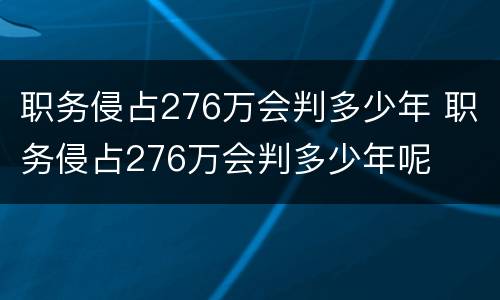 职务侵占276万会判多少年 职务侵占276万会判多少年呢