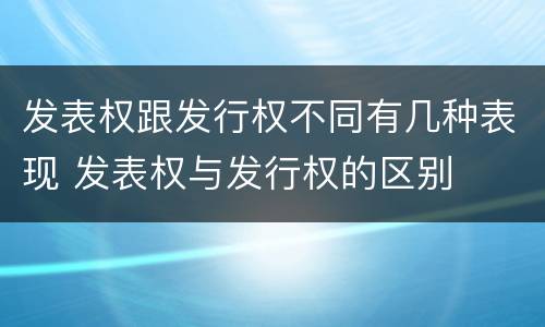 发表权跟发行权不同有几种表现 发表权与发行权的区别