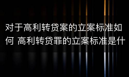 对于高利转贷案的立案标准如何 高利转贷罪的立案标准是什么