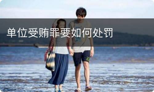单位受贿罪要如何处罚