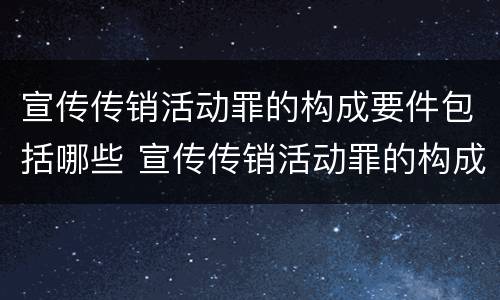 宣传传销活动罪的构成要件包括哪些 宣传传销活动罪的构成要件包括哪些内容