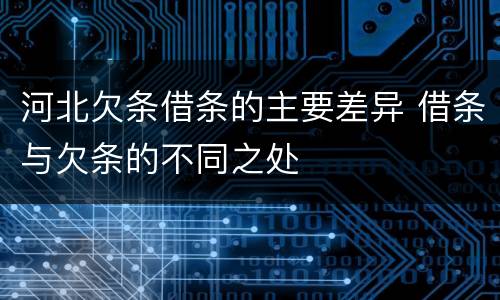 河北欠条借条的主要差异 借条与欠条的不同之处