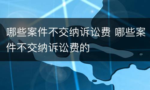哪些案件不交纳诉讼费 哪些案件不交纳诉讼费的