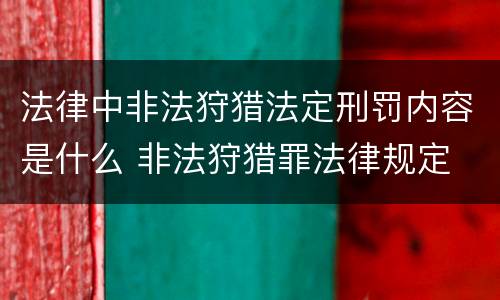法律中非法狩猎法定刑罚内容是什么 非法狩猎罪法律规定