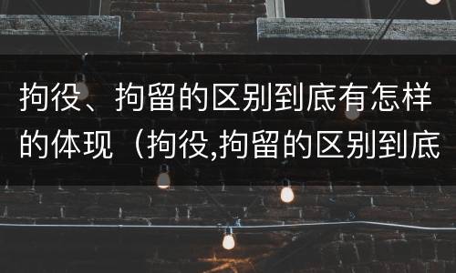 拘役、拘留的区别到底有怎样的体现（拘役,拘留的区别到底有怎样的体现和影响）