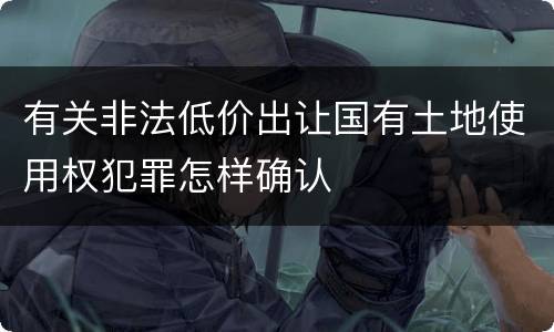 有关非法低价出让国有土地使用权犯罪怎样确认