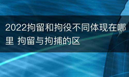 2022拘留和拘役不同体现在哪里 拘留与拘捕的区