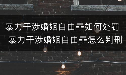 暴力干涉婚姻自由罪如何处罚 暴力干涉婚姻自由罪怎么判刑