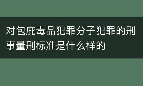 对包庇毒品犯罪分子犯罪的刑事量刑标准是什么样的