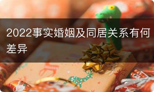 2022事实婚姻及同居关系有何差异