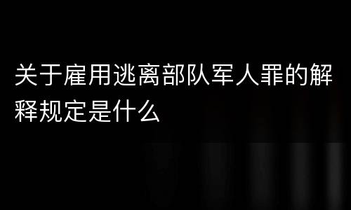 关于雇用逃离部队军人罪的解释规定是什么