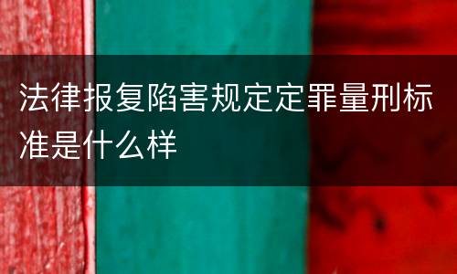 法律报复陷害规定定罪量刑标准是什么样