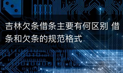 吉林欠条借条主要有何区别 借条和欠条的规范格式