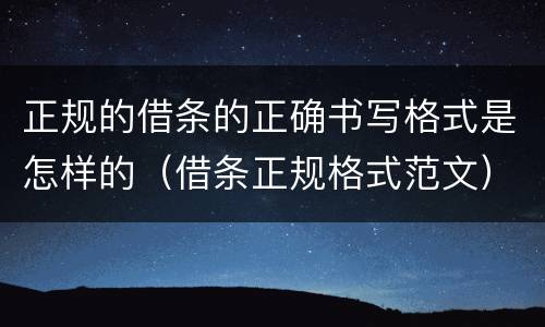 正规的借条的正确书写格式是怎样的（借条正规格式范文）