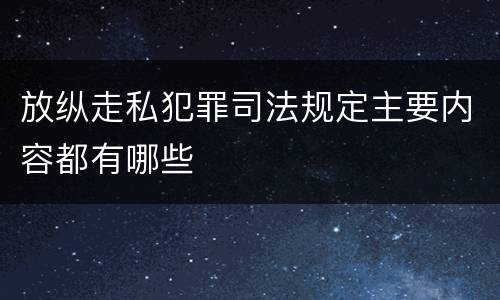 放纵走私犯罪司法规定主要内容都有哪些