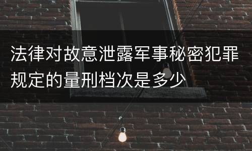 法律对故意泄露军事秘密犯罪规定的量刑档次是多少