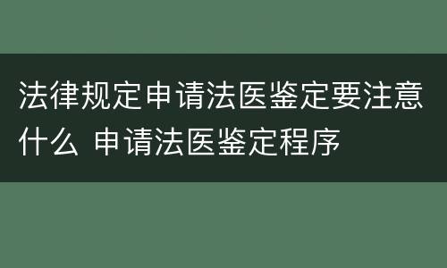 法律规定申请法医鉴定要注意什么 申请法医鉴定程序