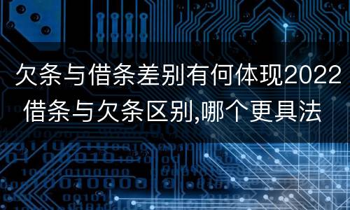 欠条与借条差别有何体现2022 借条与欠条区别,哪个更具法律