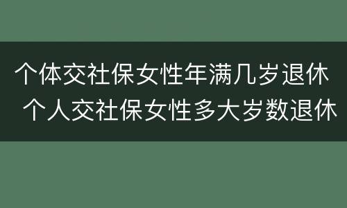 个体交社保女性年满几岁退休 个人交社保女性多大岁数退休