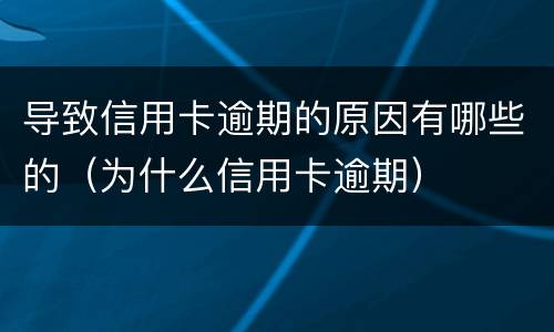 导致信用卡逾期的原因有哪些的（为什么信用卡逾期）