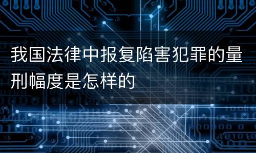 我国法律中报复陷害犯罪的量刑幅度是怎样的