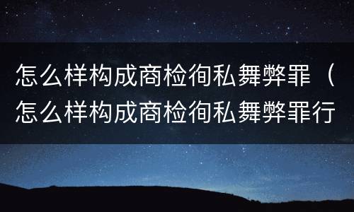 怎么样构成商检徇私舞弊罪（怎么样构成商检徇私舞弊罪行为）