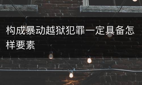 构成暴动越狱犯罪一定具备怎样要素