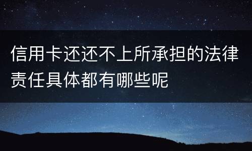信用卡还还不上所承担的法律责任具体都有哪些呢