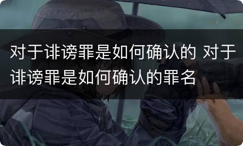 对于诽谤罪是如何确认的 对于诽谤罪是如何确认的罪名